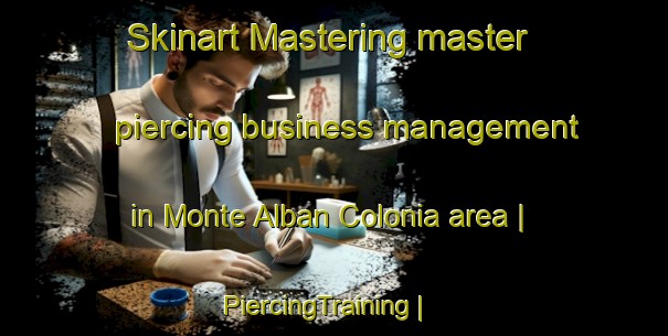 Skinart Mastering master piercing business management in Monte Alban Colonia area | PiercingTraining | PiercingClasses | SkinartTraining-United States
